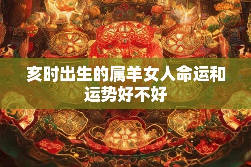 亥时出生的属羊女人命运和运势好不好