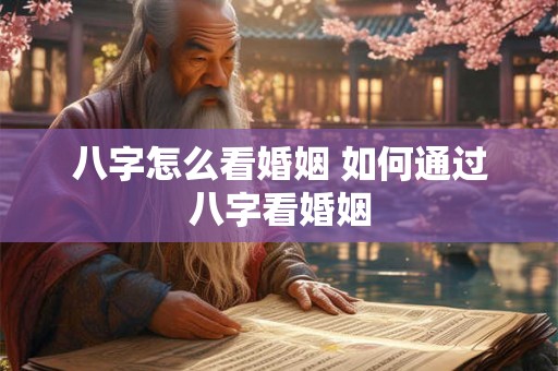 八字怎么看婚姻 如何通过八字看婚姻
