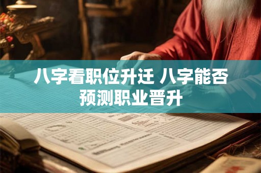 八字看职位升迁 八字能否预测职业晋升 八字看职位升迁 八字能否预测职业晋升
