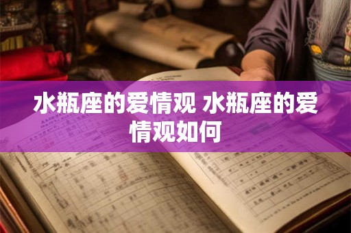 水瓶座的爱情观 水瓶座的爱情观如何