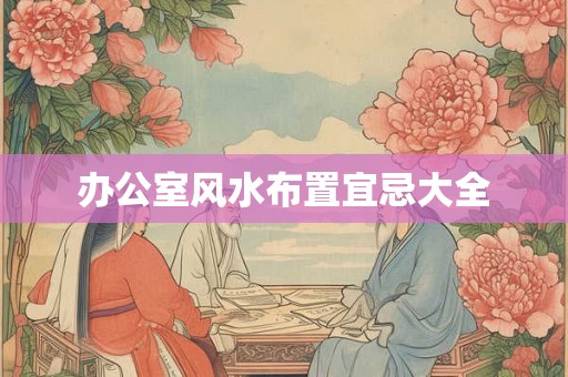 办公室风水布置宜忌大全 办公室风水布置宜忌大全