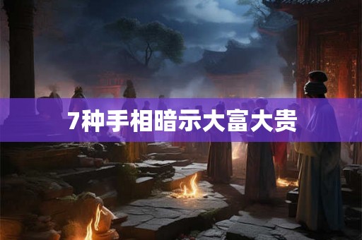 7种手相暗示大富大贵 7种手相暗示大富大贵