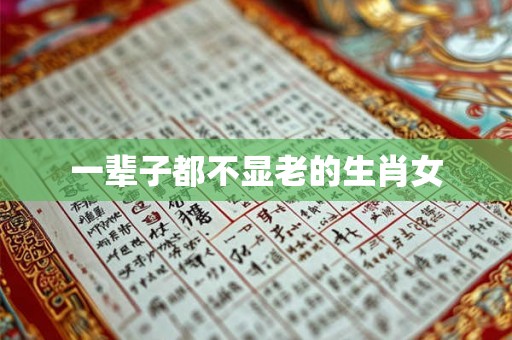 一辈子都不显老的生肖女 一辈子都不显老的生肖女