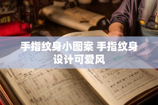 手指纹身小图案 手指纹身设计可爱风 手指纹身小图案 手指纹身设计可爱风