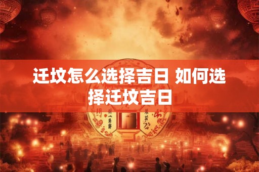 迁坟怎么选择吉日 如何选择迁坟吉日
