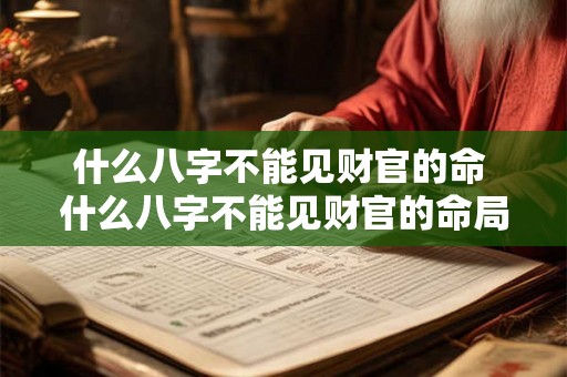 什么八字不能见财官的命 什么八字不能见财官的命局 什么八字不能见财官的命 什么八字不能见财官的命局