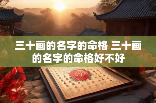 三十画的名字的命格 三十画的名字的命格好不好 三十画的名字的命格 三十画的名字的命格好不好