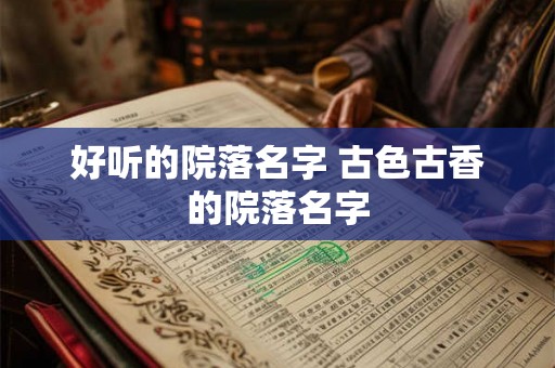 好听的院落名字 古色古香的院落名字 好听的院落名字 古色古香的院落名字