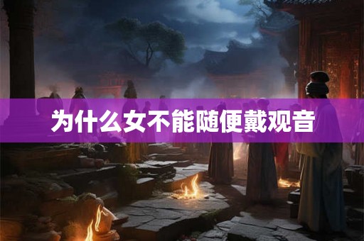 为什么女不能随便戴观音 为什么女不能随便戴观音