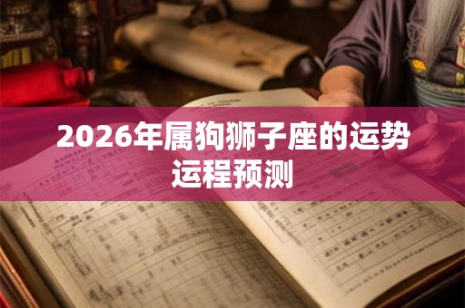 2026年属狗狮子座的运势运程预测