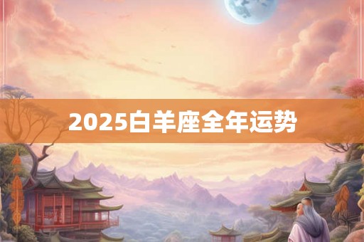 2025白羊座全年运势 2025白羊座全年运势