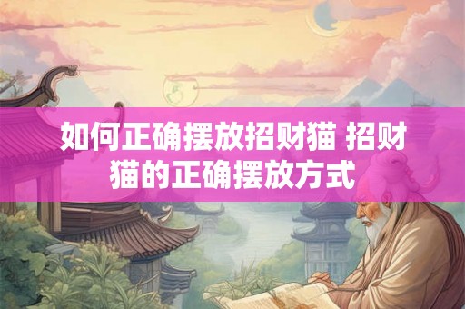 如何正确摆放招财猫 招财猫的正确摆放方式