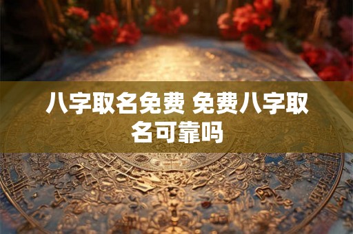 八字取名免费 免费八字取名可靠吗