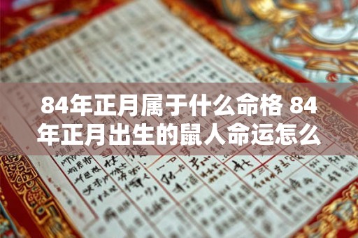 84年正月属于什么命格 84年正月出生的鼠人命运怎么样