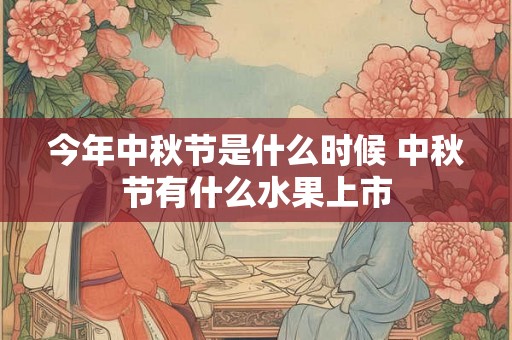 今年中秋节是什么时候 中秋节有什么水果上市 今年中秋节是什么时候 中秋节有什么水果上市
