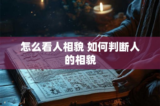 怎么看人相貌 如何判断人的相貌 怎么看人相貌 如何判断人的相貌