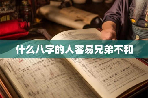 什么八字的人容易兄弟不和 什么八字的人容易兄弟不和