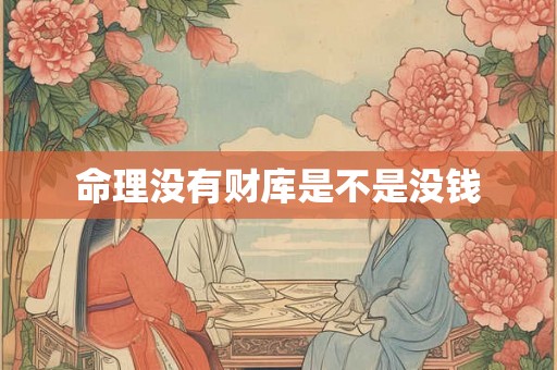 命理没有财库是不是没钱 命理没有财库是不是没钱