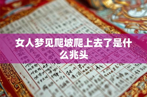女人梦见爬坡爬上去了是什么兆头 女人梦见爬坡爬上去了是什么兆头