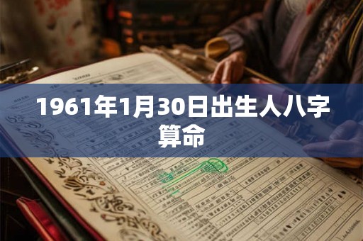 1961年1月30日出生人八字算命 1961年1月30日出生人八字算命