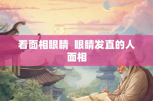 看面相眼睛  眼睛发直的人面相