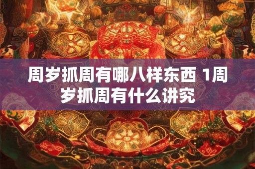 周岁抓周有哪八样东西 1周岁抓周有什么讲究