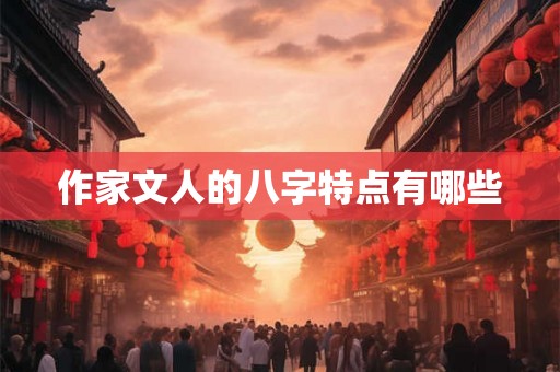 作家文人的八字特点有哪些