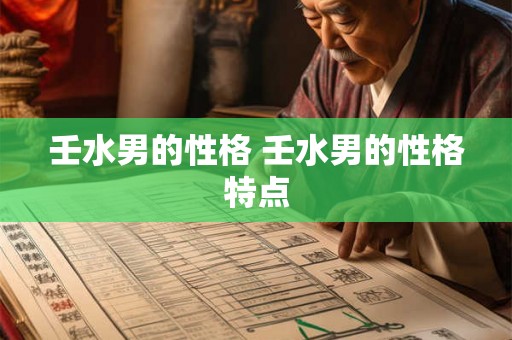 壬水男的性格 壬水男的性格特点 壬水男的性格 壬水男的性格特点