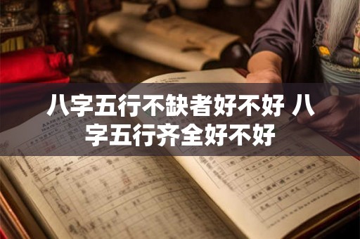 八字五行不缺者好不好 八字五行齐全好不好 八字五行不缺者好不好 八字五行齐全好不好