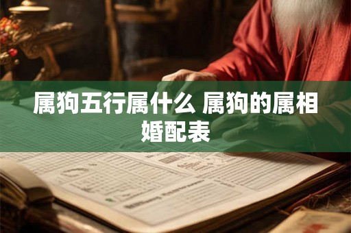 属狗五行属什么 属狗的属相婚配表