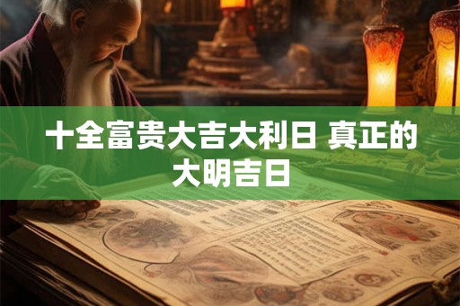 十全富贵大吉大利日 真正的大明吉日 十全富贵大吉大利日 真正的大明吉日