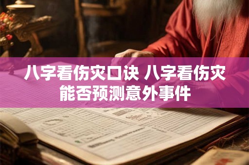 八字看伤灾口诀 八字看伤灾能否预测意外事件 八字看伤灾口诀 八字看伤灾能否预测意外事件