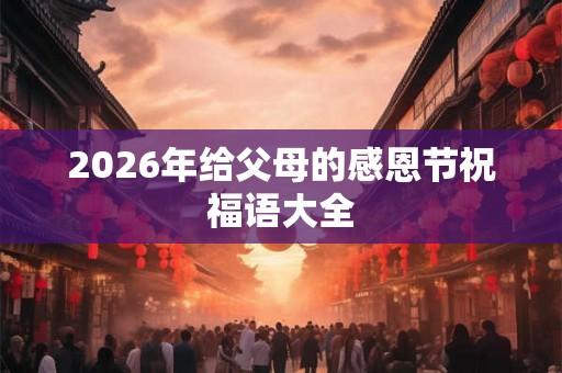 2026年给父母的感恩节祝福语大全 2026年给父母的感恩节祝福语大全