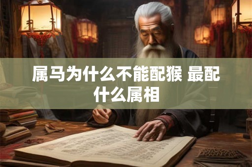 属马为什么不能配猴 最配什么属相 属马为什么不能配猴 最配什么属相