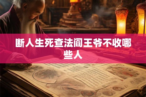 断人生死查法阎王爷不收哪些人 断人生死查法阎王爷不收哪些人