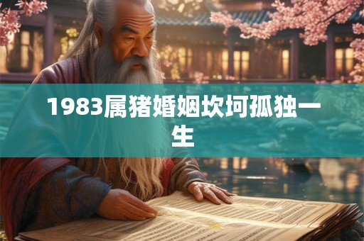 1983属猪婚姻坎坷孤独一生 1983属猪婚姻坎坷孤独一生