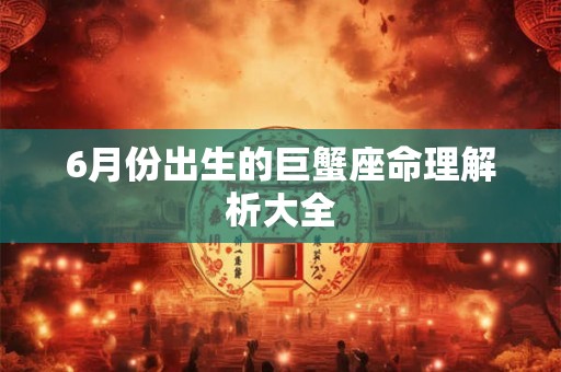 6月份出生的巨蟹座命理解析大全 6月份出生的巨蟹座命理解析大全