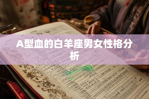 A型血的白羊座男女性格分析 A型血的白羊座男女性格分析