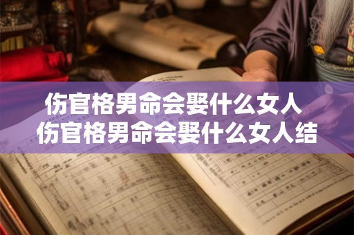 伤官格男命会娶什么女人 伤官格男命会娶什么女人结婚