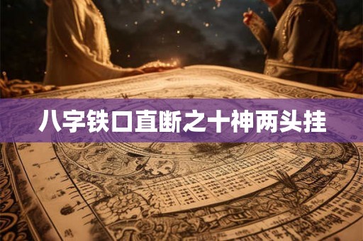 八字铁口直断之十神两头挂 八字铁口直断之十神两头挂