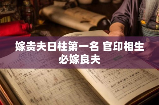 嫁贵夫日柱第一名 官印相生必嫁良夫 嫁贵夫日柱第一名 官印相生必嫁良夫