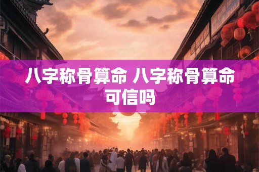 八字称骨算命 八字称骨算命可信吗