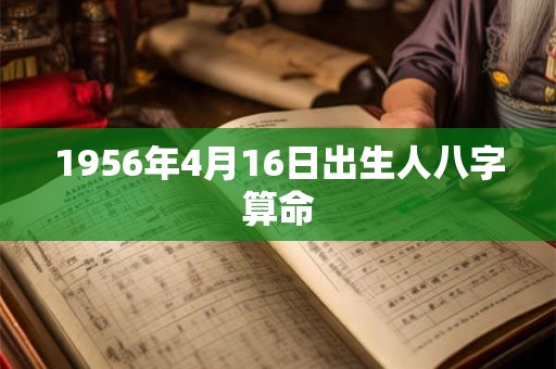 1956年4月16日出生人八字算命 1956年4月16日出生人八字算命
