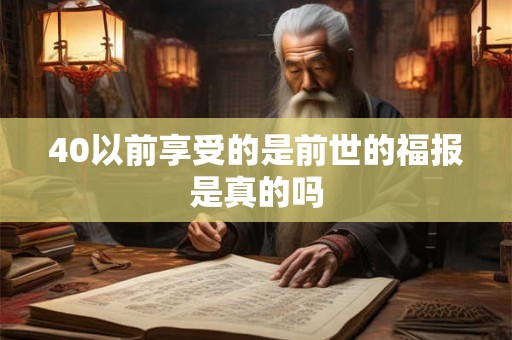 40以前享受的是前世的福报是真的吗 40以前享受的是前世的福报是真的吗