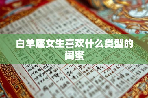 白羊座女生喜欢什么类型的闺蜜 白羊座女生喜欢什么类型的闺蜜