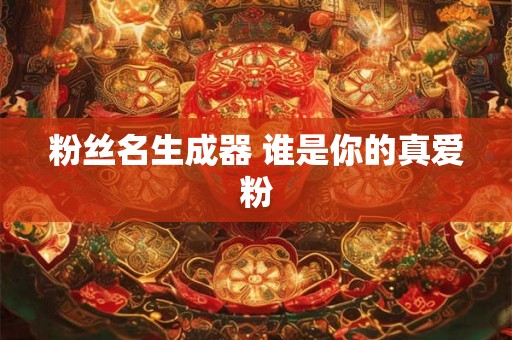 粉丝名生成器 谁是你的真爱粉 粉丝名生成器 谁是你的真爱粉