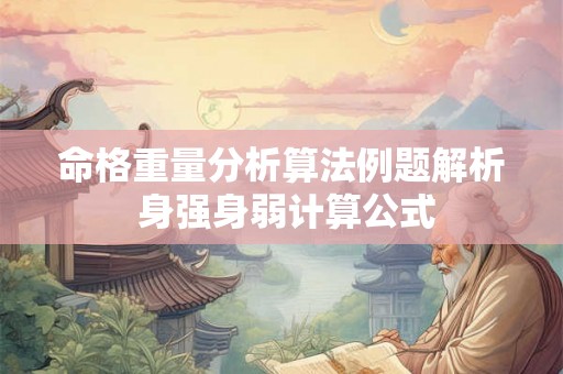 命格重量分析算法例题解析 身强身弱计算公式 命格重量分析算法例题解析 身强身弱计算公式