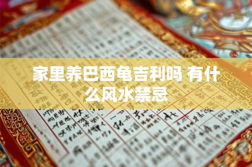 家里养巴西龟吉利吗 有什么风水禁忌 家里养巴西龟吉利吗 有什么风水禁忌