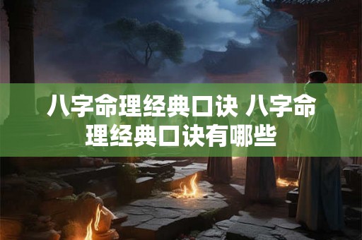 八字命理经典口诀 八字命理经典口诀有哪些