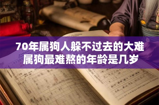 70年属狗人躲不过去的大难 属狗最难熬的年龄是几岁 70年属狗人躲不过去的大难 属狗最难熬的年龄是几岁